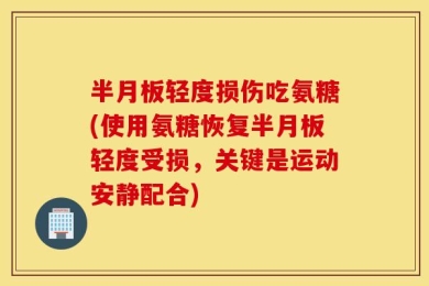 半月板轻度损伤吃氨糖(使用氨糖恢复半月板轻度受损，关键是运动安静配合)