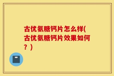 古优氨糖钙片怎么样(古优氨糖钙片效果如何？)