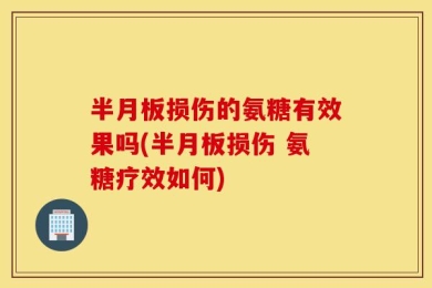半月板损伤的氨糖有效果吗(半月板损伤 氨糖疗效如何)