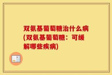 双氨基葡萄糖治什么病(双氨基葡萄糖：可缓解哪些疾病)