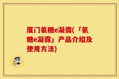 厦门氨糖e凝露(「氨糖e凝露」产品介绍及使用方法)