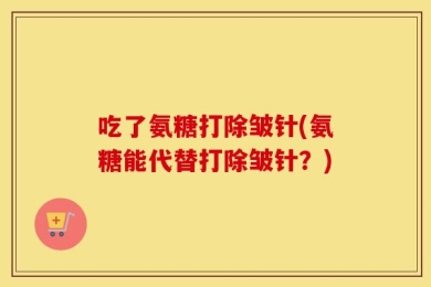 吃了氨糖打除皱针(氨糖能代替打除皱针？)