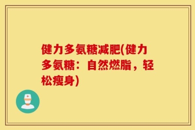 健力多氨糖减肥(健力多氨糖：自然燃脂，轻松瘦身)