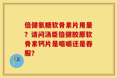 倍健氨糖软骨素片用量？请问汤臣倍健胶原软骨素钙片是咀嚼还是吞服？