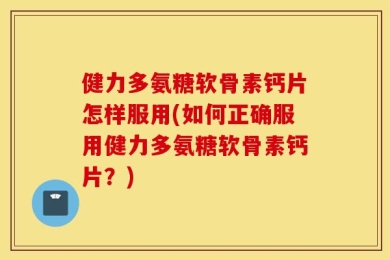 健力多氨糖软骨素钙片怎样服用(如何正确服用健力多氨糖软骨素钙片？)