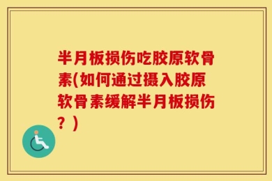 半月板损伤吃胶原软骨素(如何通过摄入胶原软骨素缓解半月板损伤？)