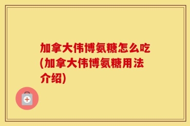 加拿大伟博氨糖怎么吃(加拿大伟博氨糖用法介绍)
