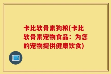 卡比软骨素狗粮(卡比软骨素宠物食品：为您的宠物提供健康饮食)