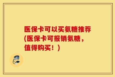 医保卡可以买氨糖推荐(医保卡可报销氨糖，值得购买！)