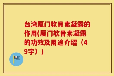 台湾厦门软骨素凝露的作用(厦门软骨素凝露的功效及用途介绍（49字）)