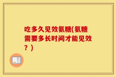吃多久见效氨糖(氨糖需要多长时间才能见效？)