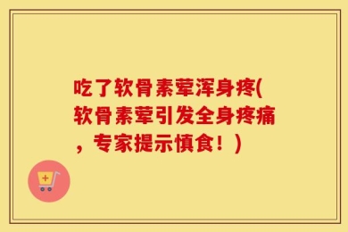 吃了软骨素荤浑身疼(软骨素荤引发全身疼痛，专家提示慎食！)