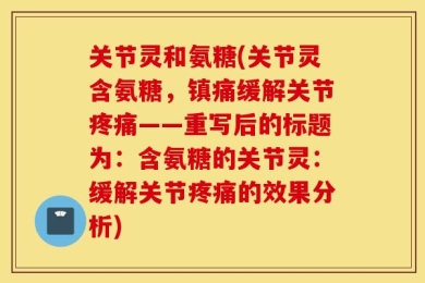 关节灵和氨糖(关节灵含氨糖，镇痛缓解关节疼痛——重写后的标题为：含氨糖的关节灵：缓解关节疼痛的效果分析)