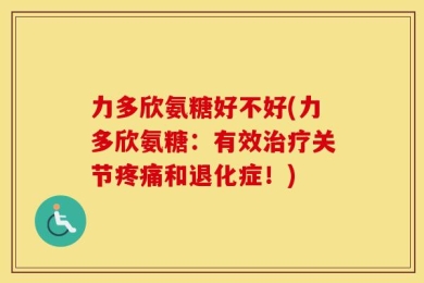 力多欣氨糖好不好(力多欣氨糖：有效治疗关节疼痛和退化症！)