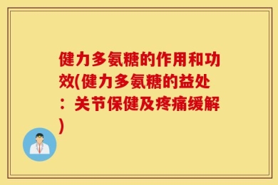 健力多氨糖的作用和功效(健力多氨糖的益处：关节保健及疼痛缓解)
