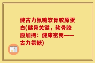 健古力氨糖软骨胶原蛋白(健骨关键，软骨胶原加持：健康密钥——古力氨糖)