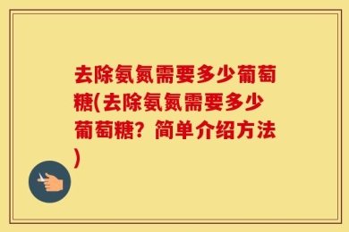 去除氨氮需要多少葡萄糖(去除氨氮需要多少葡萄糖？简单介绍方法)