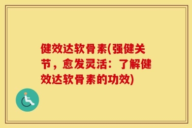 健效达软骨素(强健关节，愈发灵活：了解健效达软骨素的功效)