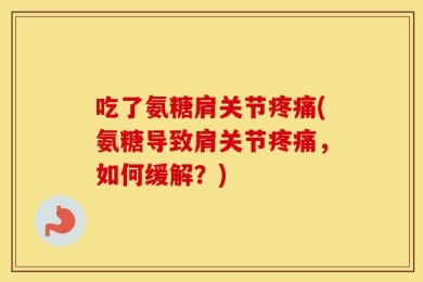 吃了氨糖肩关节疼痛(氨糖导致肩关节疼痛，如何缓解？)