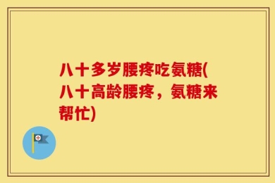 八十多岁腰疼吃氨糖(八十高龄腰疼，氨糖来帮忙)