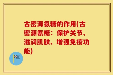 古密源氨糖的作用(古密源氨糖：保护关节、滋润肌肤、增强免疫功能)