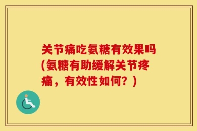 关节痛吃氨糖有效果吗(氨糖有助缓解关节疼痛，有效性如何？)