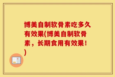 博美自制软骨素吃多久有效果(博美自制软骨素，长期食用有效果！)