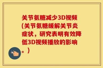 关节氨糖减少3D视频(关节氨糖缓解关节炎症状，研究表明有效降低3D视频播放的影响。)