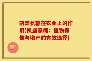 凯盛氨糖在农业上的作用(凯盛氨糖：植物保健与增产的有效选择)
