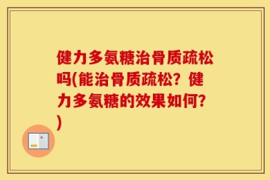 健力多氨糖治骨质疏松吗(能治骨质疏松？健力多氨糖的效果如何？)