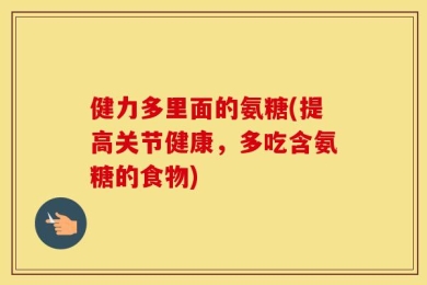健力多里面的氨糖(提高关节健康，多吃含氨糖的食物)
