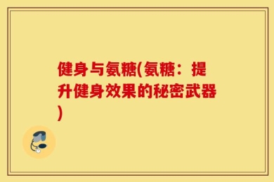 健身与氨糖(氨糖：提升健身效果的秘密武器)