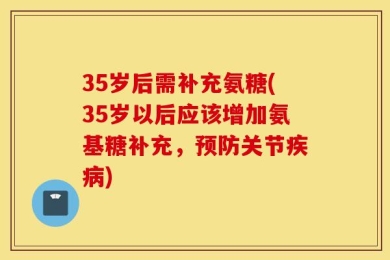 35岁后需补充氨糖(35岁以后应该增加氨基糖补充，预防关节疾病)