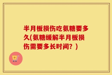 半月板损伤吃氨糖要多久(氨糖缓解半月板损伤需要多长时间？)