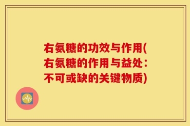 右氨糖的功效与作用(右氨糖的作用与益处：不可或缺的关键物质)