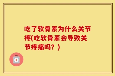 吃了软骨素为什么关节疼(吃软骨素会导致关节疼痛吗？)