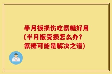 半月板损伤吃氨糖好用(半月板受损怎么办？氨糖可能是解决之道)