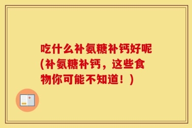 吃什么补氨糖补钙好呢(补氨糖补钙，这些食物你可能不知道！)