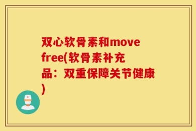 双心软骨素和movefree(软骨素补充品：双重保障关节健康)