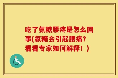 吃了氨糖腰疼是怎么回事(氨糖会引起腰痛？看看专家如何解释！)
