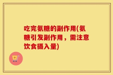 吃完氨糖的副作用(氨糖引发副作用，需注意饮食摄入量)