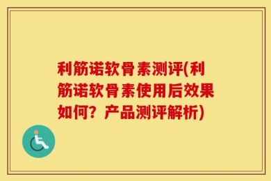利筋诺软骨素测评(利筋诺软骨素使用后效果如何？产品测评解析)