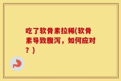 吃了软骨素拉稀(软骨素导致腹泻，如何应对？)
