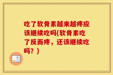 吃了软骨素越来越疼应该继续吃吗(软骨素吃了反而疼，还该继续吃吗？)