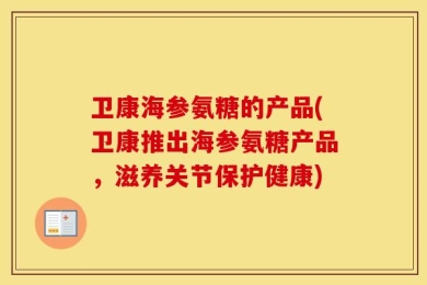 卫康海参氨糖的产品(卫康推出海参氨糖产品，滋养关节保护健康)