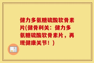 健力多氨糖硫酸软骨素片(健骨利关：健力多氨糖硫酸软骨素片，再现健康关节！)