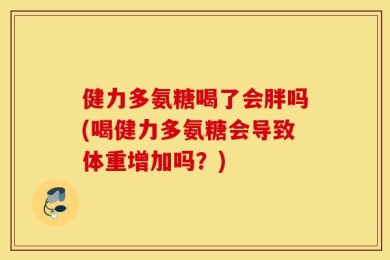 健力多氨糖喝了会胖吗(喝健力多氨糖会导致体重增加吗？)