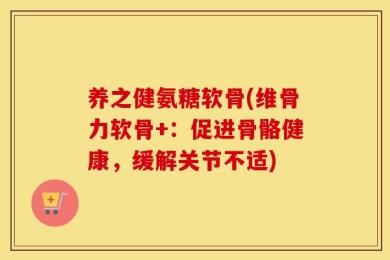 养之健氨糖软骨(维骨力软骨+：促进骨骼健康，缓解关节不适)