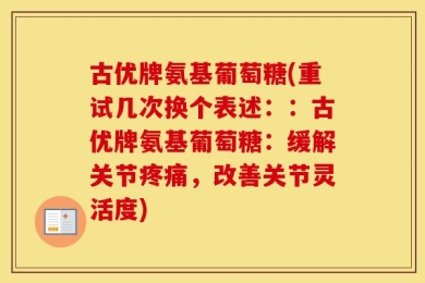 古优牌氨基葡萄糖(重试几次换个表述：：古优牌氨基葡萄糖：缓解关节疼痛，改善关节灵活度)