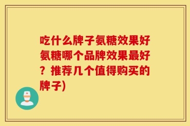 吃什么牌子氨糖效果好氨糖哪个品牌效果最好？推荐几个值得购买的牌子)